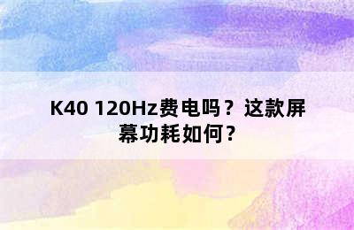 K40 120Hz费电吗？这款屏幕功耗如何？